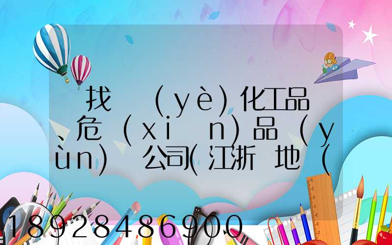 尋找專業(yè)化工品、危險(xiǎn)品運(yùn)輸公司(江浙滬地區(qū))